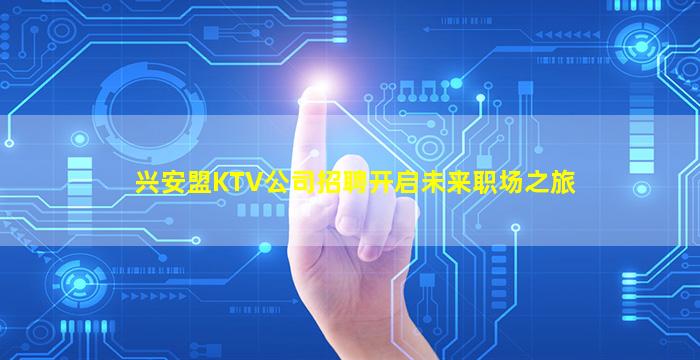 兴安盟KTV公司招聘开启未来职场之旅